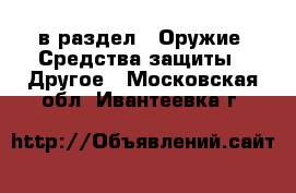  в раздел : Оружие. Средства защиты » Другое . Московская обл.,Ивантеевка г.